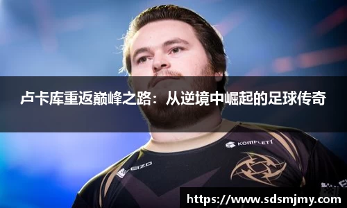 卢卡库重返巅峰之路：从逆境中崛起的足球传奇